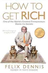 How to Get Rich: One of the World's Greatest Entrepreneurs Shares His Secrets