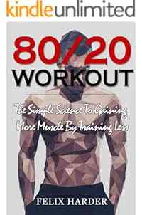 Workout: 80/20 Workout: The Simple Science To Gaining More Muscle By Training Less (Workout Routines, Workout Books, Workout Plan, Bodybuilding For Beginners, ... Bodybuilding Workout) (Bodybuilding Series)