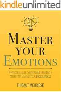 Master Your Emotions: A Practical Guide to Overcome Negativity and Better Manage Your Feelings (Mastery Series Book 1)