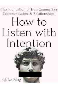 How to Listen with Intention: The Foundation of True Connection, Communication, and Relationships (How to be More Likable and Charismatic Book 2)