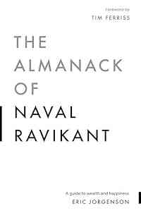 The Almanack of Naval Ravikant: A Guide to Wealth and Happiness