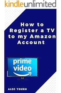 How to Register a TV to my Amazon Account: The Illustrated Step by Step Guide to Register a TV to my Amazon Prime Account in Less Than 60 Seconds (Quick Guide Book 2)