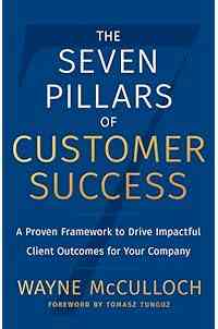 The Seven Pillars of Customer Success: A Proven Framework to Drive Impactful Client Outcomes for Your Company