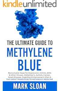 The Ultimate Guide to Methylene Blue: Remarkable Hope for Depression, COVID, AIDS & other Viruses, Alzheimer’s, Autism, Cancer, Heart Disease, Cognitive ... Targeting Mitochondrial Dysfunction)