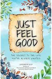Just Feel Good: The Secret To The Life You’ve Always Wanted