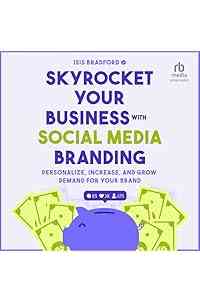 Skyrocket Your Business with Social Media Branding: Personalize, Increase, and Grow Demand for Your Brand