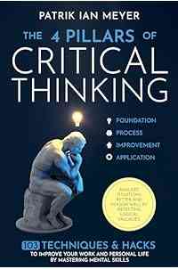 The 4 Pillars of Critical Thinking: 103 Techniques & Hacks to Improve Your Work and Personal Life by Mastering Mental Skills. Analyze Situations Better and Reason Well by Detecting Logical Fallacies